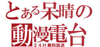 とある呆晴の動漫電台（２４Ｈ無料放送）