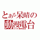 とある呆晴の動漫電台（２４Ｈ無料放送）