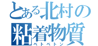 とある北村の粘着物質（ベトベトン）