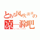 とある风吹淡淡の凉—滁吧（ＬＩＵＬＩＳＡＯ）