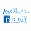 とある国宝並みのｎｂａ選手（Ｇも、Ｆも、Ｃも余裕だわｗｗｗ）