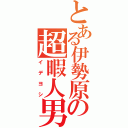 とある伊勢原の超暇人男（イデヨシ）