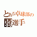 とある卓球部の弱選手（）