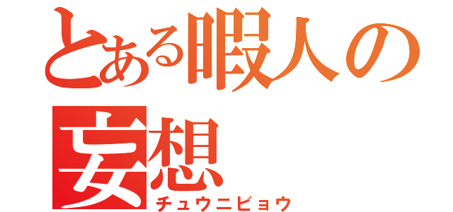 とある暇人の妄想（チュウニビョウ）