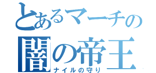 とあるマーチの闇の帝王（ナイルの守り）