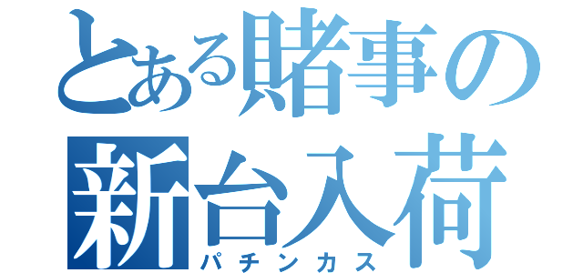 とある賭事の新台入荷（パチンカス）