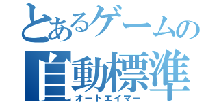 とあるゲームの自動標準者（オートエイマー）