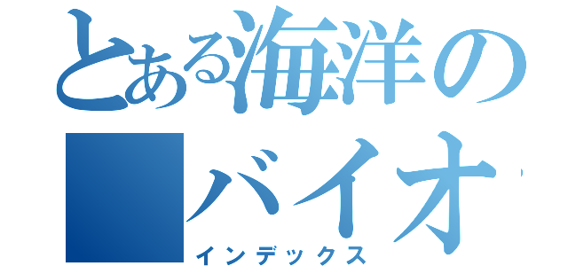 とある海洋の　バイオ（インデックス）