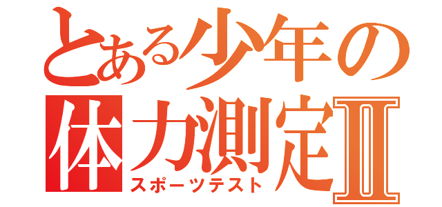 とある少年の体力測定Ⅱ（スポーツテスト）