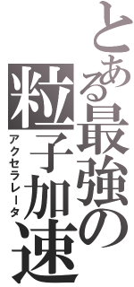 とある最強の粒子加速器（アクセラレータ）