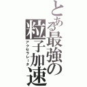 とある最強の粒子加速器（アクセラレータ）