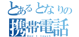 とあるとなりの携帯電話（Ｄｏｎ'ｔ ｔｏｕｃｈ）