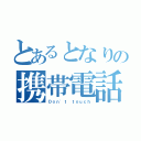 とあるとなりの携帯電話（Ｄｏｎ'ｔ ｔｏｕｃｈ）