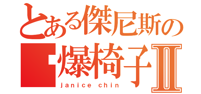 とある傑尼斯の踹爆椅子Ⅱ（ｊａｎｉｃｅ ｃｈｉｎ）