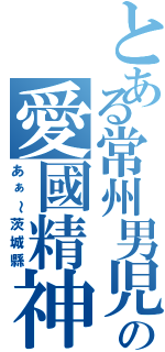 とある常州男児の愛國精神（あぁ～茨城縣）