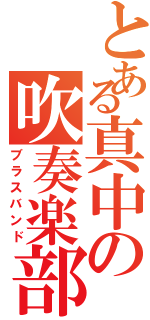 とある真中の吹奏楽部（ブラスバンド）