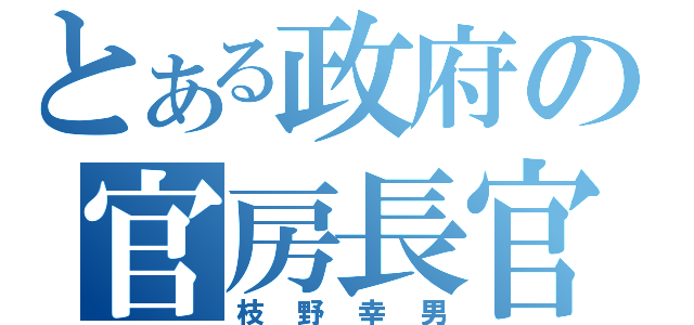 とある政府の官房長官（枝野幸男）