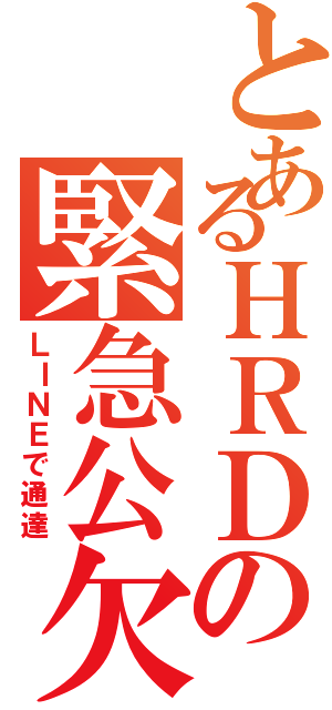 とあるＨＲＤの緊急公欠（ＬＩＮＥで通達）