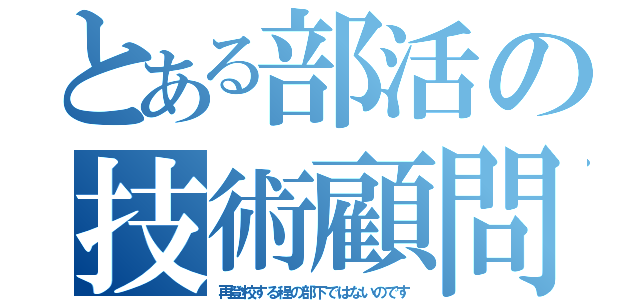 とある部活の技術顧問（再登校する程の部下ではないのです）