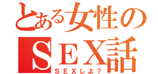 とある女性のＳＥＸ話（ＳＥＸしよ？）