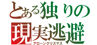 とある独りの現実逃避（アローンクリスマス）