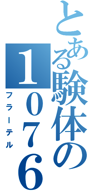 とある験体の１０７６（フラーテル）