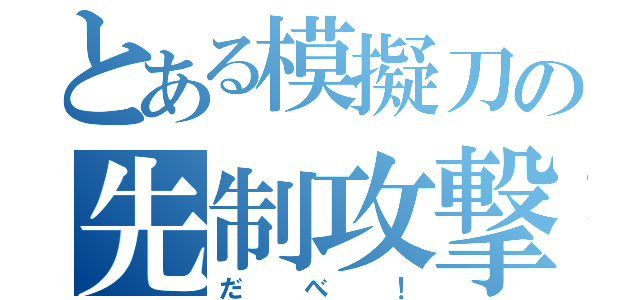 とある模擬刀の先制攻撃（だべ！）