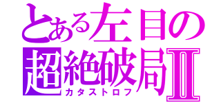 とある左目の超絶破局Ⅱ（カタストロフ）