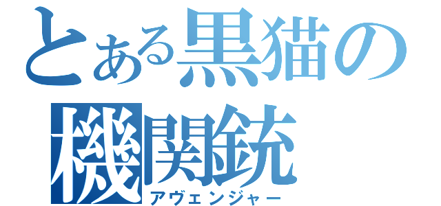 とある黒猫の機関銃（アヴェンジャー）
