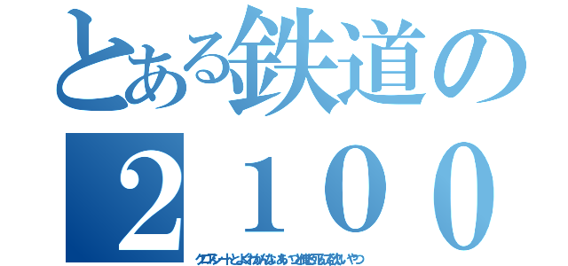 とある鉄道の２１００と２０００と６００と、８００と、１０００とデト（クロスシートとよくわかんないあいつと俺と死んで欲しいやつ）