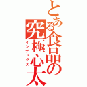 とある食品の究極心太（インデックス）