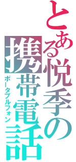 とある悦季の携帯電話（ポータブルフォン）
