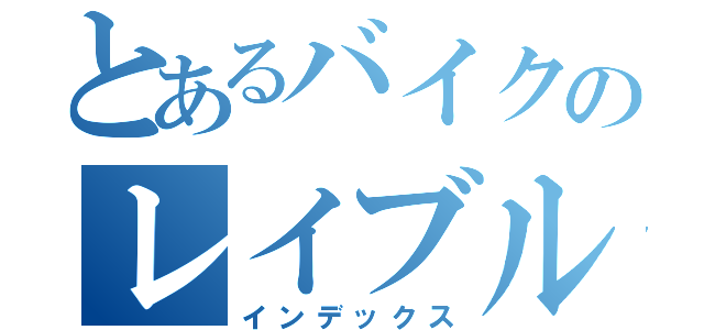 とあるバイクのレイブルー（インデックス）