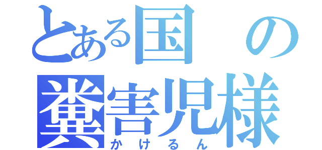 とある国の糞害児様（かけるん）