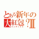 とある新年の大紅包？Ⅱ（インデックス）