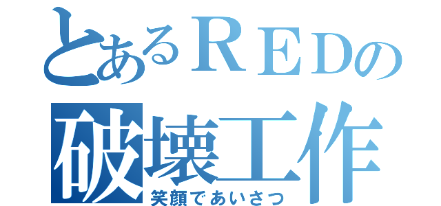 とあるＲＥＤの破壊工作（笑顔であいさつ）