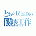 とあるＲＥＤの破壊工作（笑顔であいさつ）