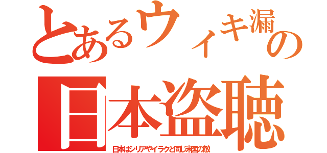 とあるウィキ漏の日本盗聴（日本はシリアやイラクと同じ米国の敵）