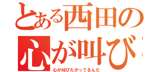 とある西田の心が叫びたがってるんだ（心が叫びたがってるんだ）