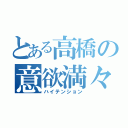 とある高橋の意欲満々（ハイテンション）