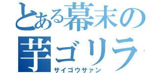 とある幕末の芋ゴリラ（サイゴウサァン）