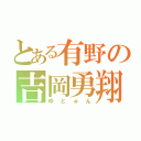 とある有野の吉岡勇翔（ゆとゅん）