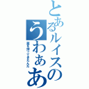 とあるルイスのうわぁああ（薬を持ってきたんだ）