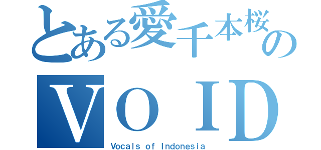 とある愛千本桜  のＶＯＩＤ（Ｖｏｃａｌｓ ｏｆ Ｉｎｄｏｎｅｓｉａ）