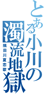 とある小川の濁流地獄（隅田川夏恋歌）