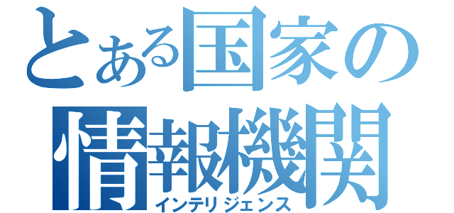 とある国家の情報機関（インテリジェンス）