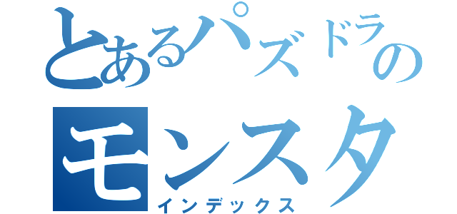 とあるパズドラーのモンスター（インデックス）