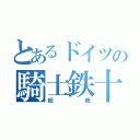 とあるドイツの騎士鉄十字（総統）