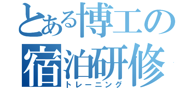 とある博工の宿泊研修（トレーニング）