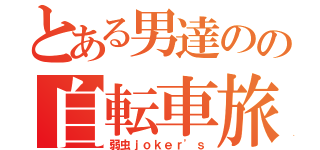 とある男達のの自転車旅（弱虫ｊｏｋｅｒ'ｓ）